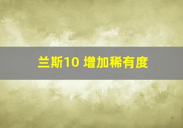 兰斯10 增加稀有度